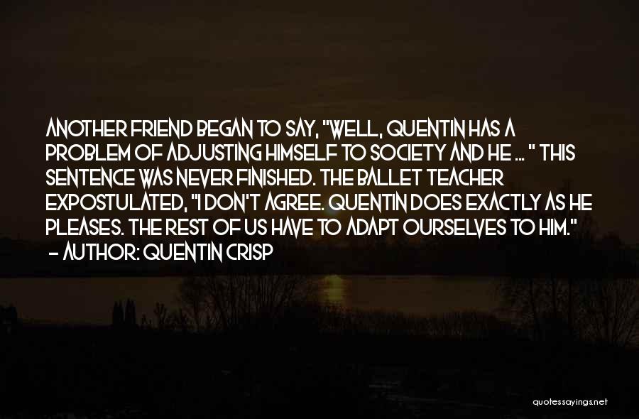 Quentin Crisp Quotes: Another Friend Began To Say, Well, Quentin Has A Problem Of Adjusting Himself To Society And He ... This Sentence
