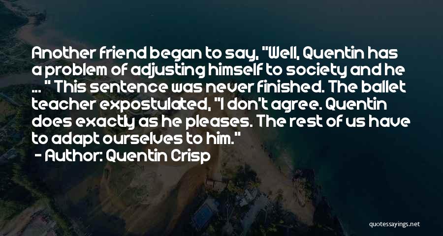 Quentin Crisp Quotes: Another Friend Began To Say, Well, Quentin Has A Problem Of Adjusting Himself To Society And He ... This Sentence