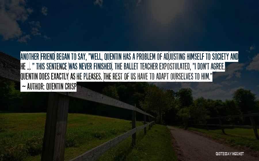 Quentin Crisp Quotes: Another Friend Began To Say, Well, Quentin Has A Problem Of Adjusting Himself To Society And He ... This Sentence