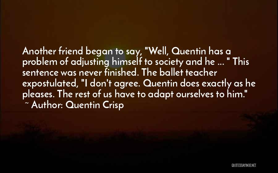 Quentin Crisp Quotes: Another Friend Began To Say, Well, Quentin Has A Problem Of Adjusting Himself To Society And He ... This Sentence