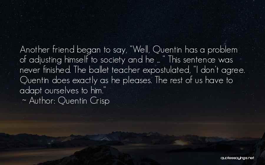 Quentin Crisp Quotes: Another Friend Began To Say, Well, Quentin Has A Problem Of Adjusting Himself To Society And He ... This Sentence