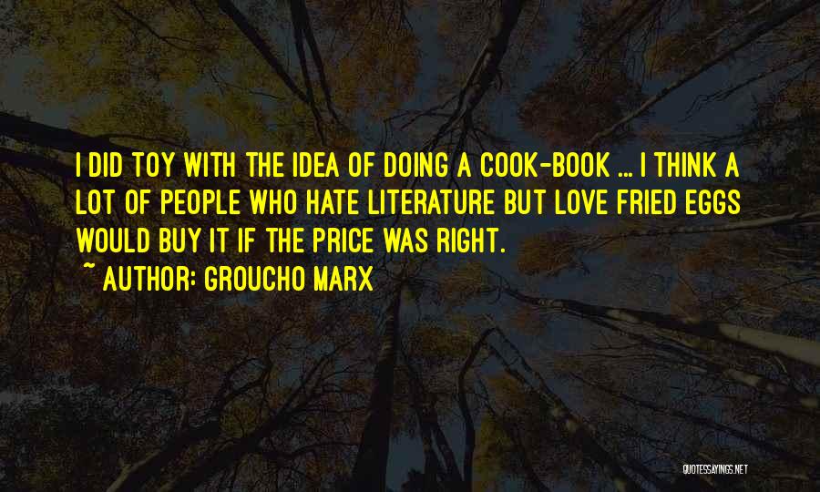 Groucho Marx Quotes: I Did Toy With The Idea Of Doing A Cook-book ... I Think A Lot Of People Who Hate Literature