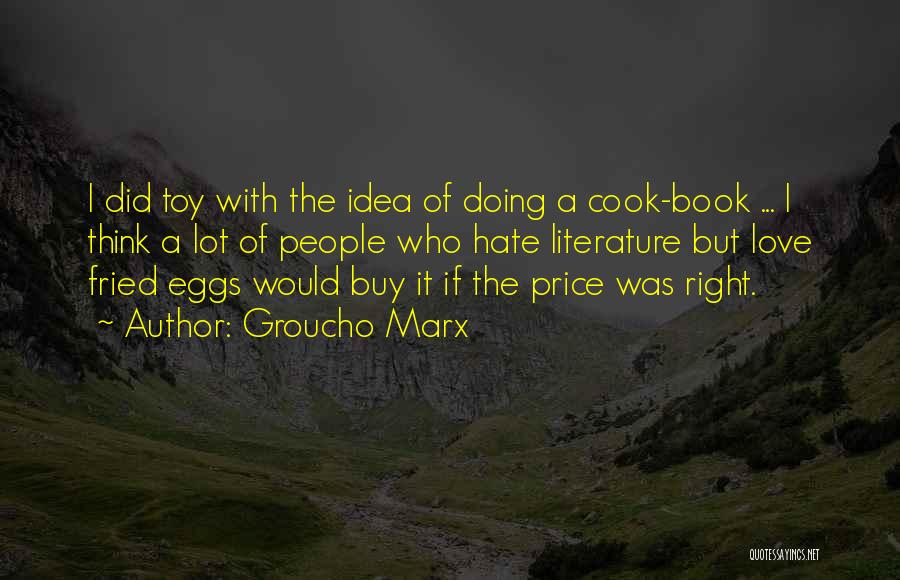 Groucho Marx Quotes: I Did Toy With The Idea Of Doing A Cook-book ... I Think A Lot Of People Who Hate Literature