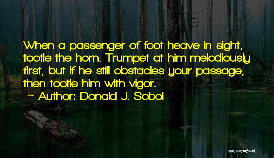 Donald J. Sobol Quotes: When A Passenger Of Foot Heave In Sight, Tootle The Horn. Trumpet At Him Melodiously First, But If He Still
