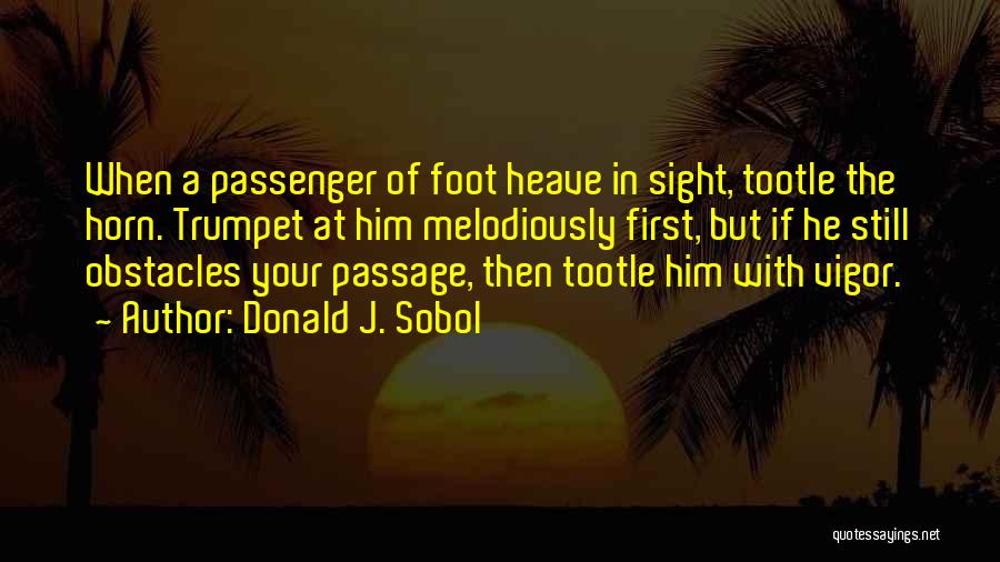 Donald J. Sobol Quotes: When A Passenger Of Foot Heave In Sight, Tootle The Horn. Trumpet At Him Melodiously First, But If He Still