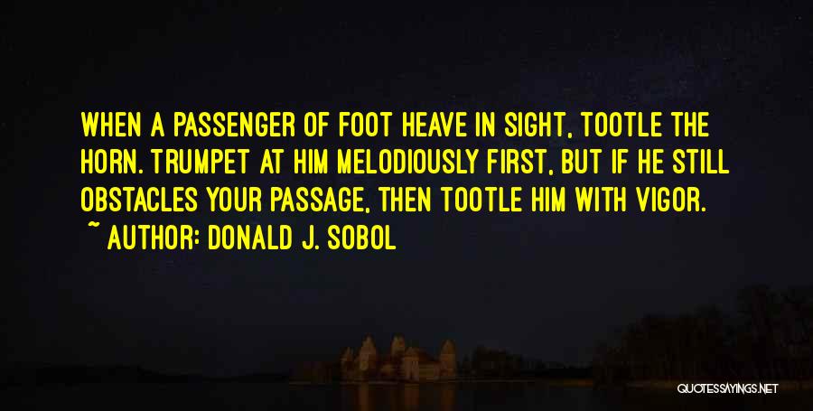 Donald J. Sobol Quotes: When A Passenger Of Foot Heave In Sight, Tootle The Horn. Trumpet At Him Melodiously First, But If He Still