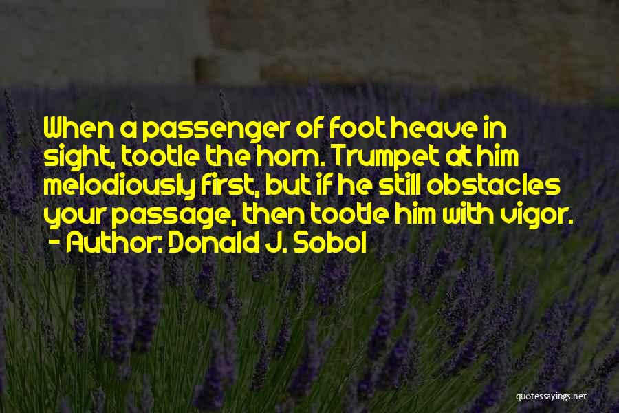 Donald J. Sobol Quotes: When A Passenger Of Foot Heave In Sight, Tootle The Horn. Trumpet At Him Melodiously First, But If He Still