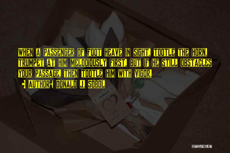 Donald J. Sobol Quotes: When A Passenger Of Foot Heave In Sight, Tootle The Horn. Trumpet At Him Melodiously First, But If He Still
