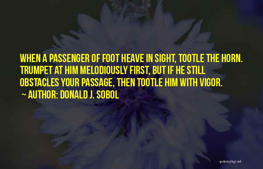 Donald J. Sobol Quotes: When A Passenger Of Foot Heave In Sight, Tootle The Horn. Trumpet At Him Melodiously First, But If He Still