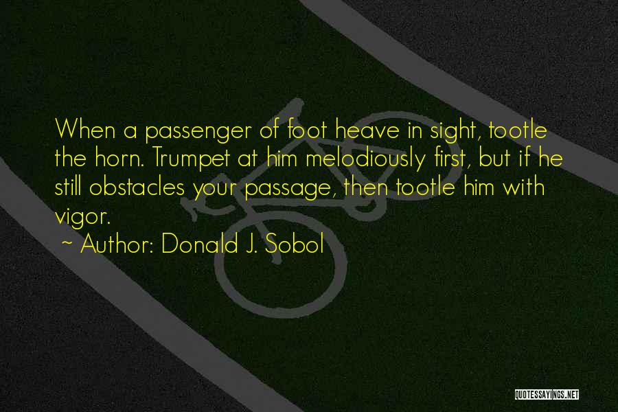 Donald J. Sobol Quotes: When A Passenger Of Foot Heave In Sight, Tootle The Horn. Trumpet At Him Melodiously First, But If He Still