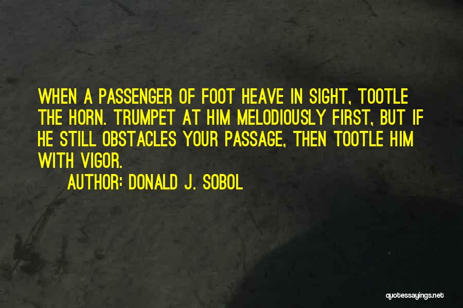 Donald J. Sobol Quotes: When A Passenger Of Foot Heave In Sight, Tootle The Horn. Trumpet At Him Melodiously First, But If He Still