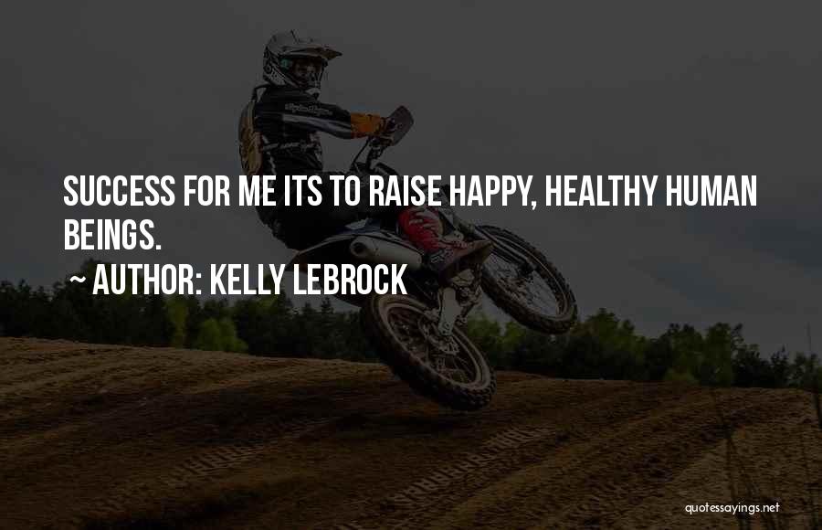 Kelly LeBrock Quotes: Success For Me Its To Raise Happy, Healthy Human Beings.