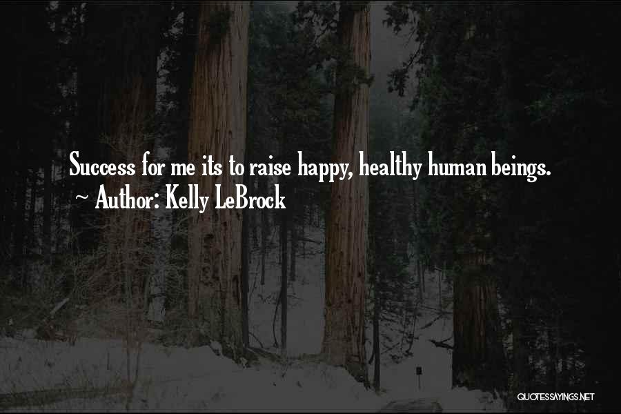 Kelly LeBrock Quotes: Success For Me Its To Raise Happy, Healthy Human Beings.