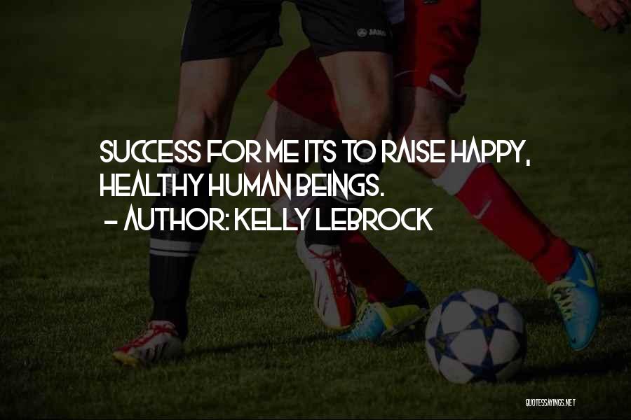 Kelly LeBrock Quotes: Success For Me Its To Raise Happy, Healthy Human Beings.