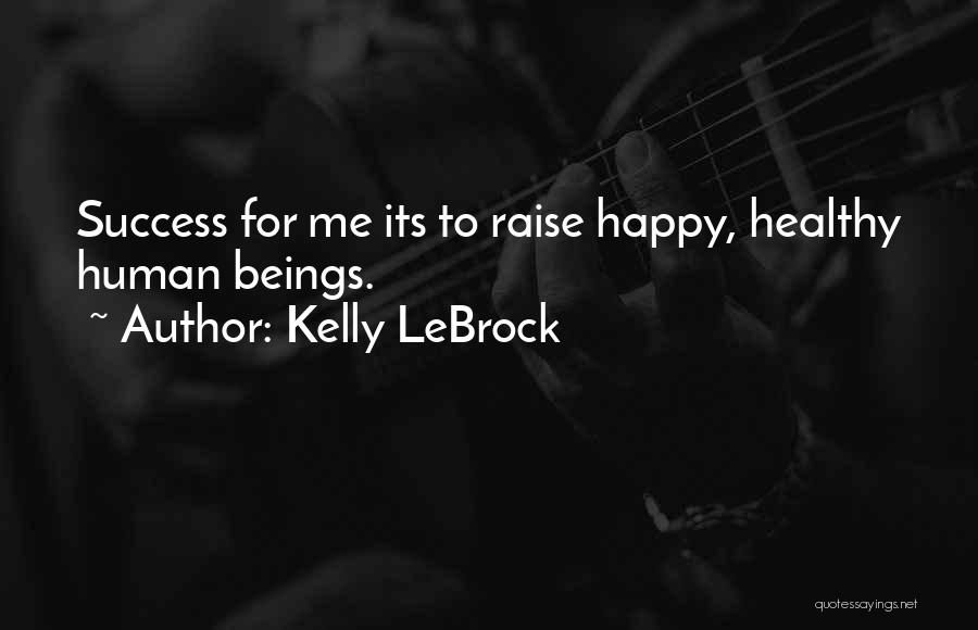 Kelly LeBrock Quotes: Success For Me Its To Raise Happy, Healthy Human Beings.