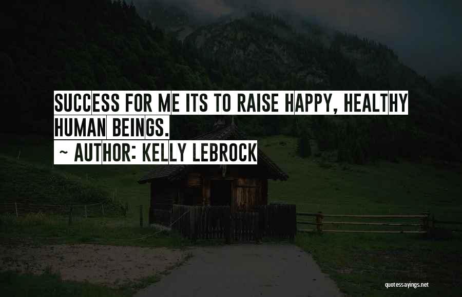 Kelly LeBrock Quotes: Success For Me Its To Raise Happy, Healthy Human Beings.