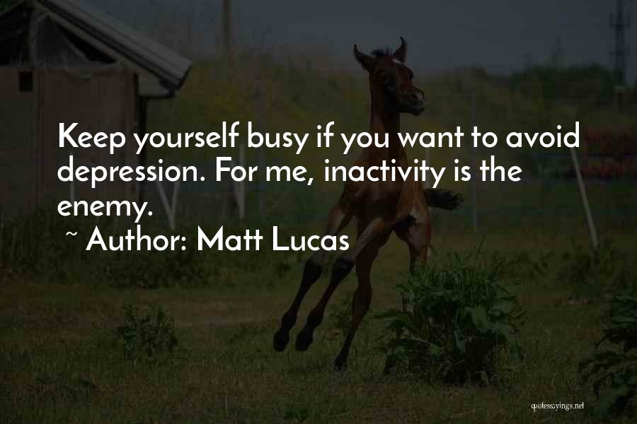 Matt Lucas Quotes: Keep Yourself Busy If You Want To Avoid Depression. For Me, Inactivity Is The Enemy.