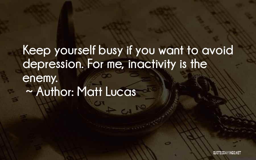 Matt Lucas Quotes: Keep Yourself Busy If You Want To Avoid Depression. For Me, Inactivity Is The Enemy.