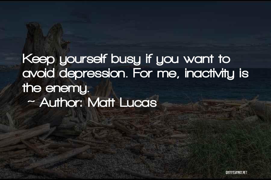 Matt Lucas Quotes: Keep Yourself Busy If You Want To Avoid Depression. For Me, Inactivity Is The Enemy.