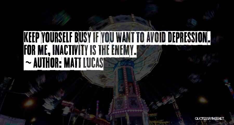 Matt Lucas Quotes: Keep Yourself Busy If You Want To Avoid Depression. For Me, Inactivity Is The Enemy.