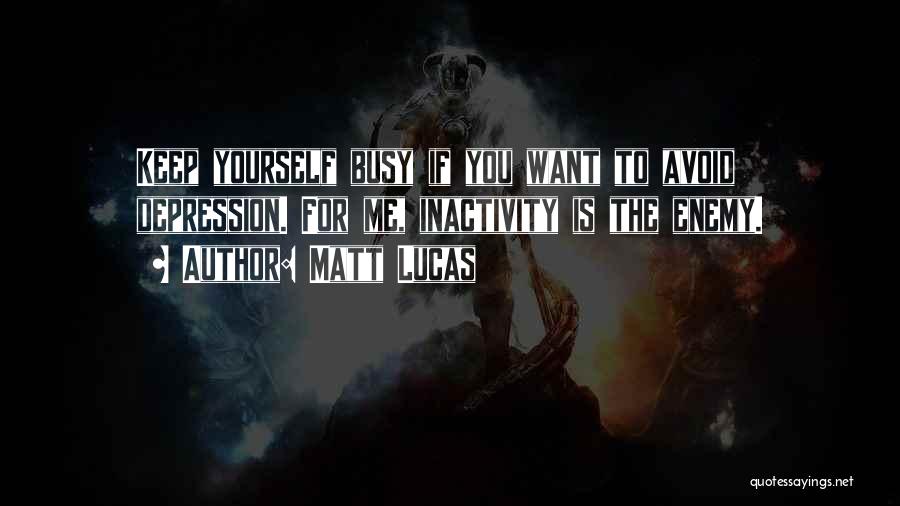 Matt Lucas Quotes: Keep Yourself Busy If You Want To Avoid Depression. For Me, Inactivity Is The Enemy.