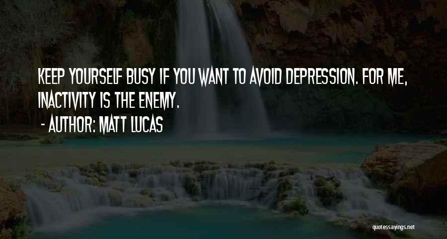 Matt Lucas Quotes: Keep Yourself Busy If You Want To Avoid Depression. For Me, Inactivity Is The Enemy.