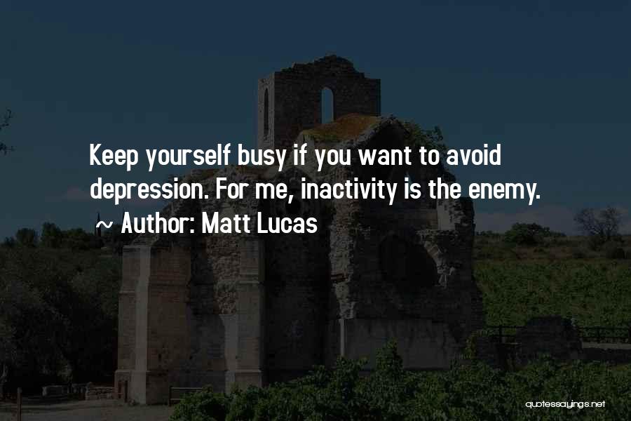 Matt Lucas Quotes: Keep Yourself Busy If You Want To Avoid Depression. For Me, Inactivity Is The Enemy.