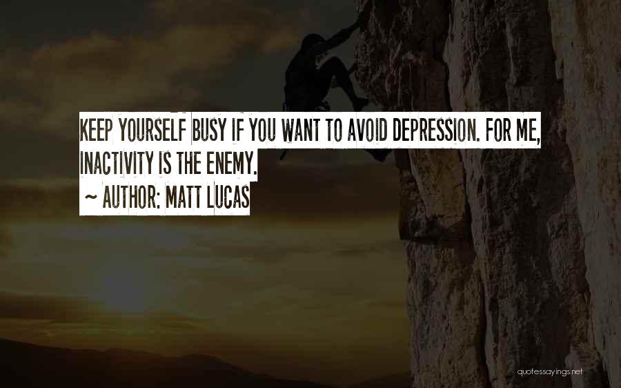 Matt Lucas Quotes: Keep Yourself Busy If You Want To Avoid Depression. For Me, Inactivity Is The Enemy.