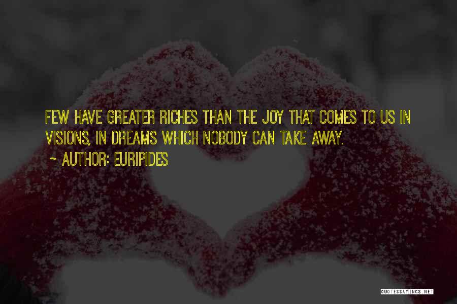 Euripides Quotes: Few Have Greater Riches Than The Joy That Comes To Us In Visions, In Dreams Which Nobody Can Take Away.