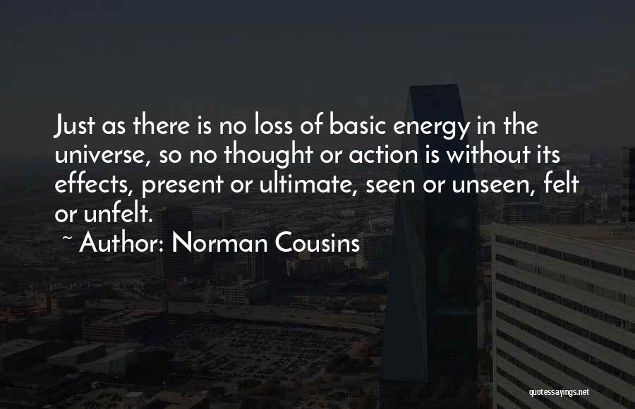 Norman Cousins Quotes: Just As There Is No Loss Of Basic Energy In The Universe, So No Thought Or Action Is Without Its