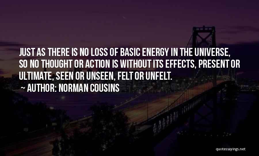 Norman Cousins Quotes: Just As There Is No Loss Of Basic Energy In The Universe, So No Thought Or Action Is Without Its