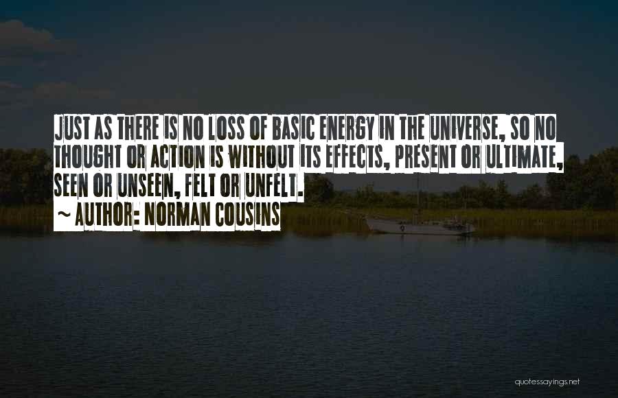 Norman Cousins Quotes: Just As There Is No Loss Of Basic Energy In The Universe, So No Thought Or Action Is Without Its
