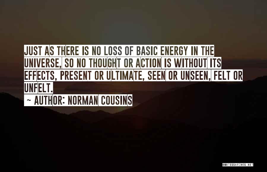 Norman Cousins Quotes: Just As There Is No Loss Of Basic Energy In The Universe, So No Thought Or Action Is Without Its