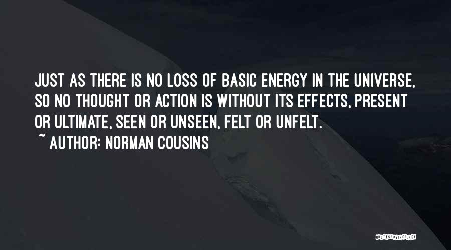 Norman Cousins Quotes: Just As There Is No Loss Of Basic Energy In The Universe, So No Thought Or Action Is Without Its