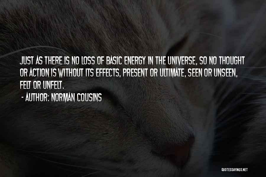 Norman Cousins Quotes: Just As There Is No Loss Of Basic Energy In The Universe, So No Thought Or Action Is Without Its