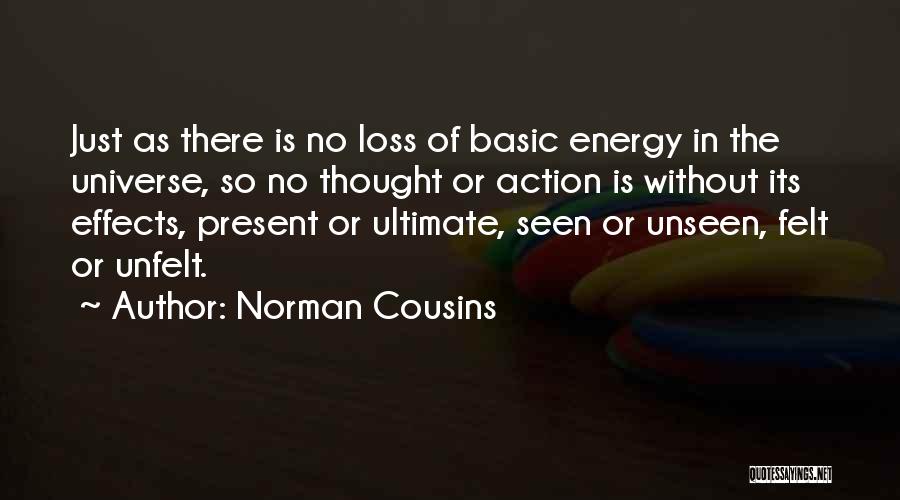 Norman Cousins Quotes: Just As There Is No Loss Of Basic Energy In The Universe, So No Thought Or Action Is Without Its