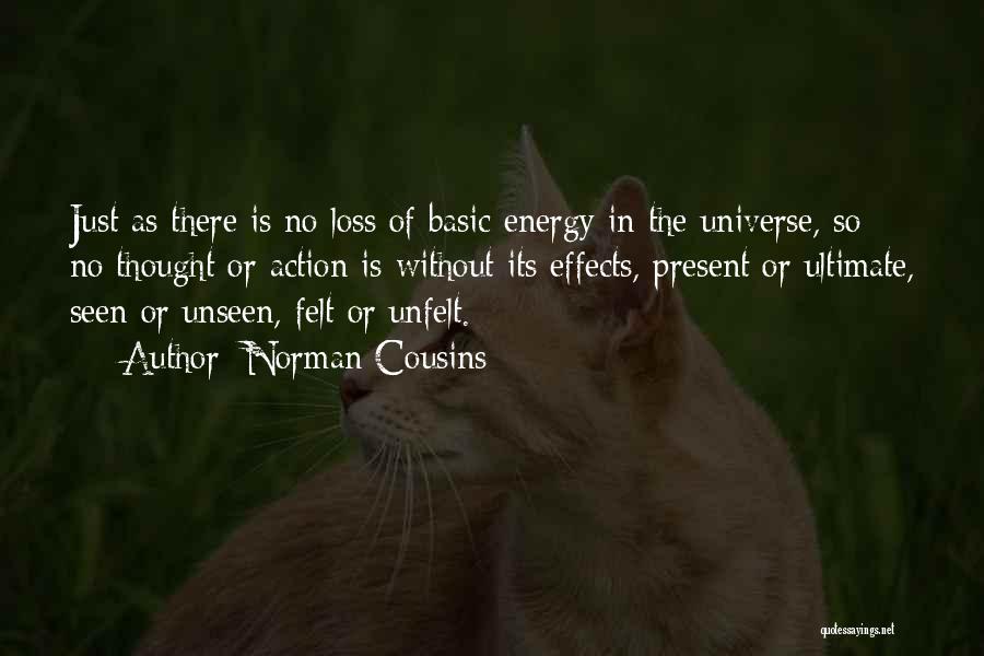 Norman Cousins Quotes: Just As There Is No Loss Of Basic Energy In The Universe, So No Thought Or Action Is Without Its