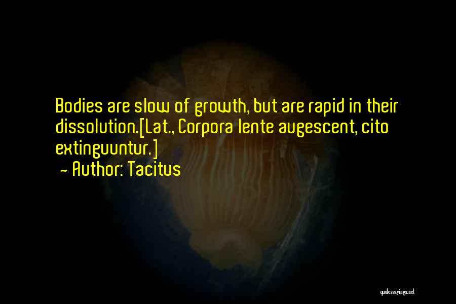 Tacitus Quotes: Bodies Are Slow Of Growth, But Are Rapid In Their Dissolution.[lat., Corpora Lente Augescent, Cito Extinguuntur.]