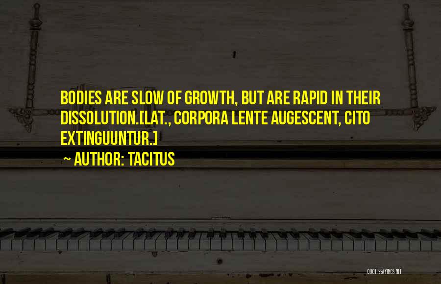 Tacitus Quotes: Bodies Are Slow Of Growth, But Are Rapid In Their Dissolution.[lat., Corpora Lente Augescent, Cito Extinguuntur.]