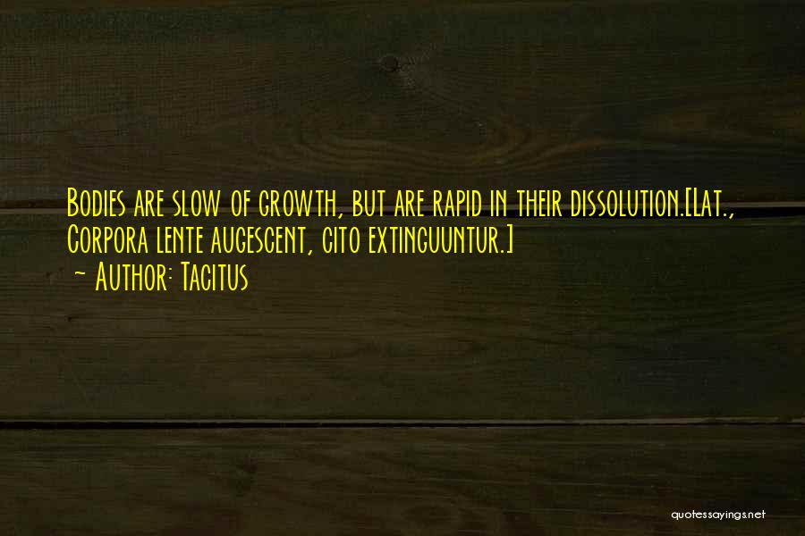 Tacitus Quotes: Bodies Are Slow Of Growth, But Are Rapid In Their Dissolution.[lat., Corpora Lente Augescent, Cito Extinguuntur.]