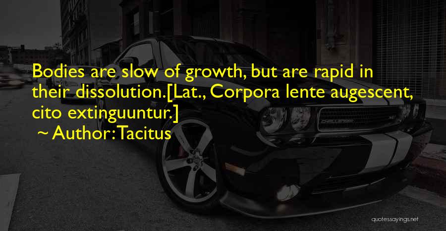 Tacitus Quotes: Bodies Are Slow Of Growth, But Are Rapid In Their Dissolution.[lat., Corpora Lente Augescent, Cito Extinguuntur.]