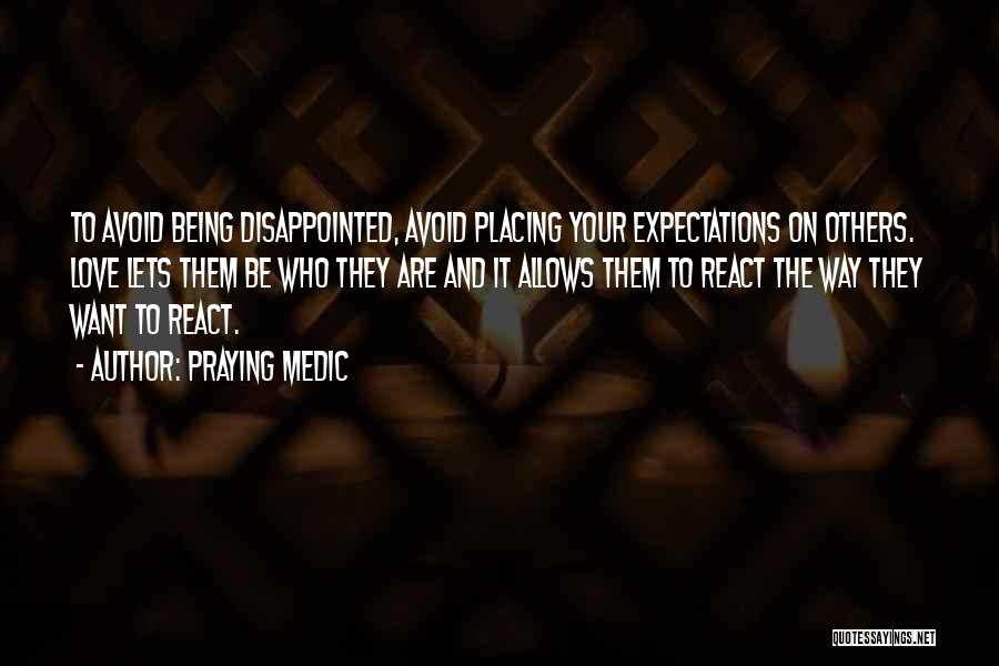 Praying Medic Quotes: To Avoid Being Disappointed, Avoid Placing Your Expectations On Others. Love Lets Them Be Who They Are And It Allows