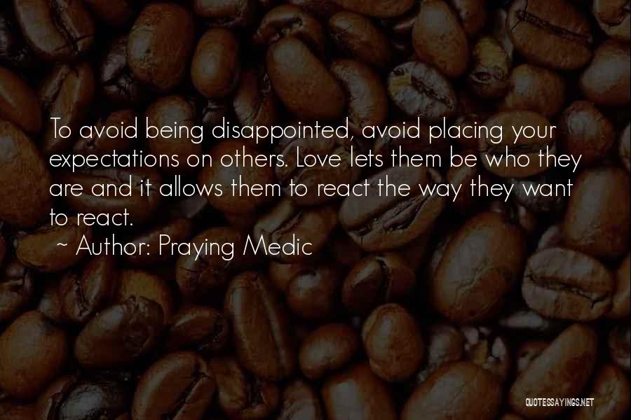 Praying Medic Quotes: To Avoid Being Disappointed, Avoid Placing Your Expectations On Others. Love Lets Them Be Who They Are And It Allows