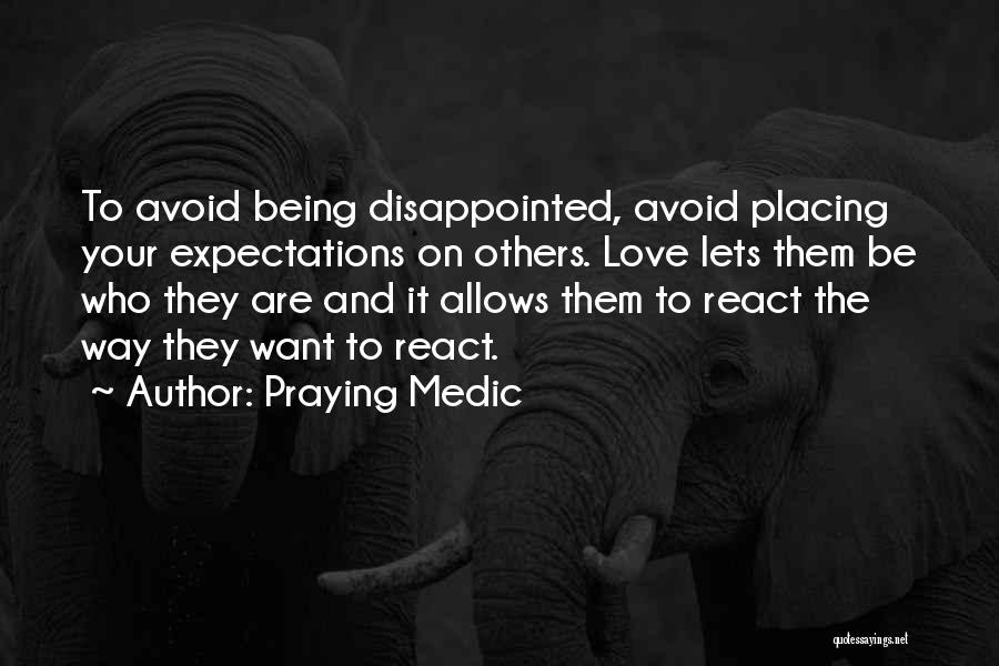 Praying Medic Quotes: To Avoid Being Disappointed, Avoid Placing Your Expectations On Others. Love Lets Them Be Who They Are And It Allows