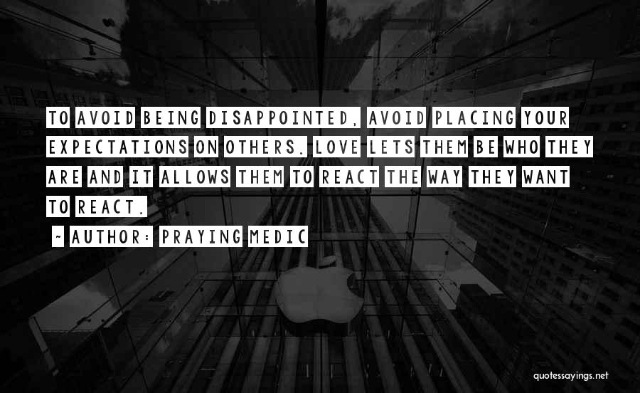 Praying Medic Quotes: To Avoid Being Disappointed, Avoid Placing Your Expectations On Others. Love Lets Them Be Who They Are And It Allows