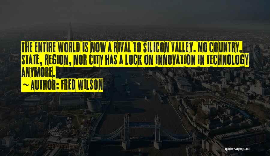 Fred Wilson Quotes: The Entire World Is Now A Rival To Silicon Valley. No Country, State, Region, Nor City Has A Lock On