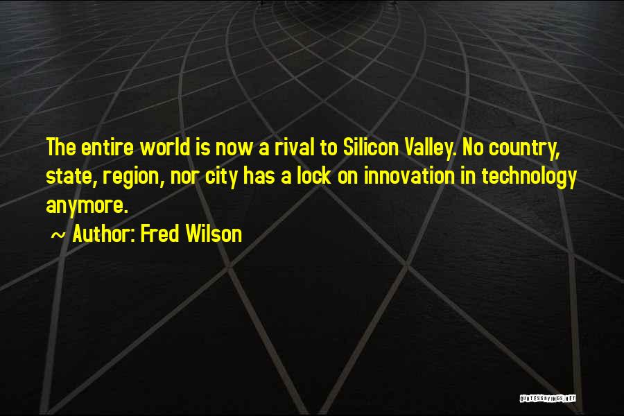 Fred Wilson Quotes: The Entire World Is Now A Rival To Silicon Valley. No Country, State, Region, Nor City Has A Lock On