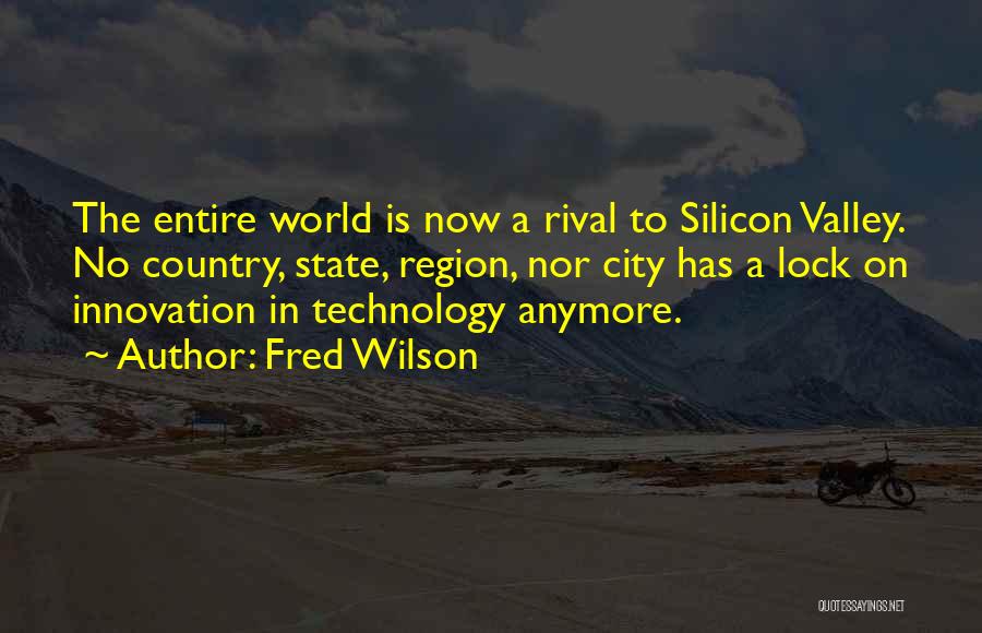 Fred Wilson Quotes: The Entire World Is Now A Rival To Silicon Valley. No Country, State, Region, Nor City Has A Lock On