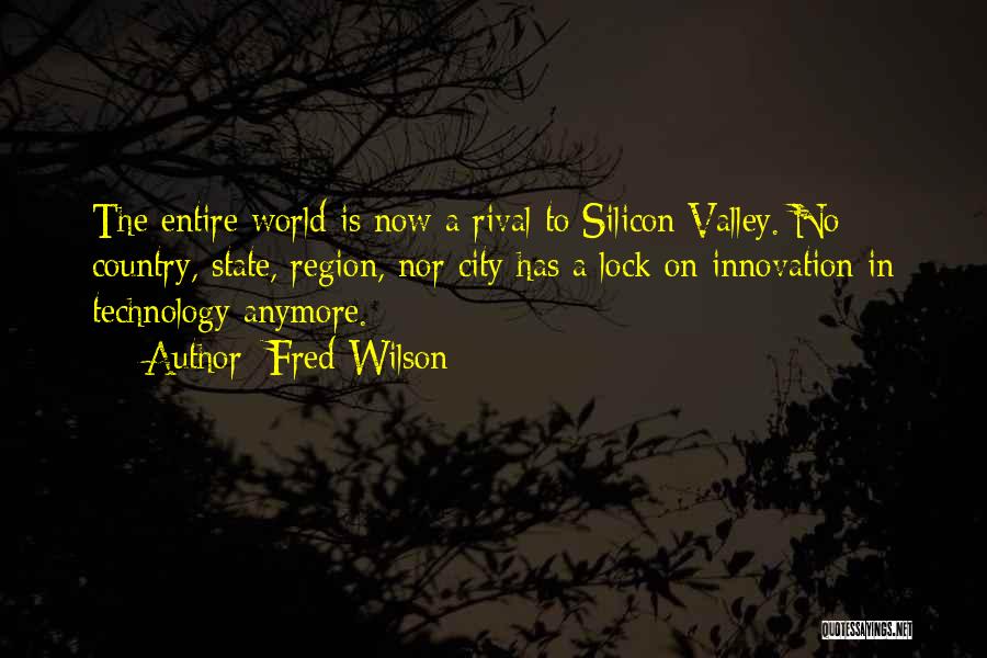 Fred Wilson Quotes: The Entire World Is Now A Rival To Silicon Valley. No Country, State, Region, Nor City Has A Lock On