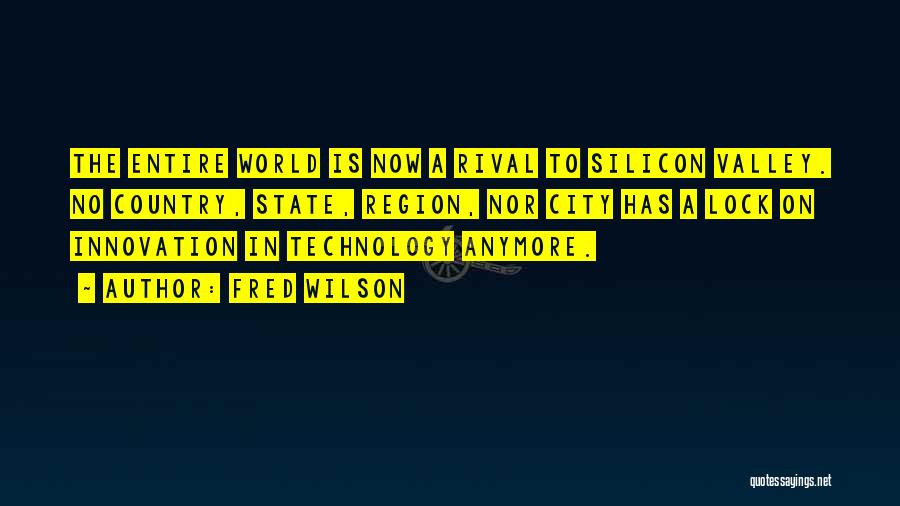 Fred Wilson Quotes: The Entire World Is Now A Rival To Silicon Valley. No Country, State, Region, Nor City Has A Lock On